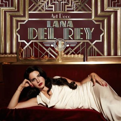 art deco lana del rey meaning: The Art Deco Movement and Its Influence on Lana Del Rey's Soundscapes